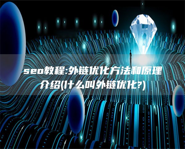 seo教程:外链优化方法和原理介绍(什么叫外链优化?)