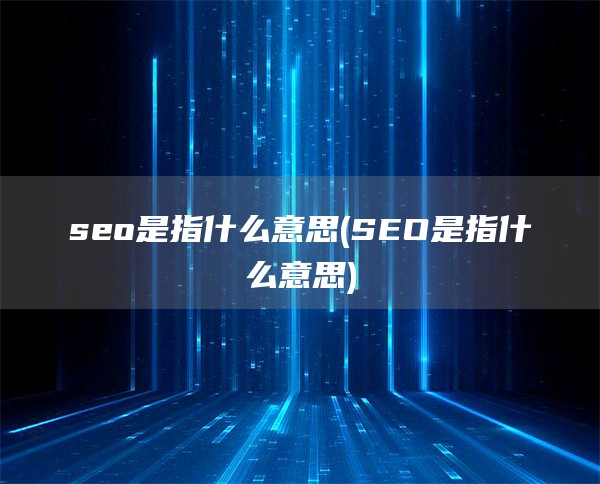 seo是指什么意思(SEO是指什么意思)