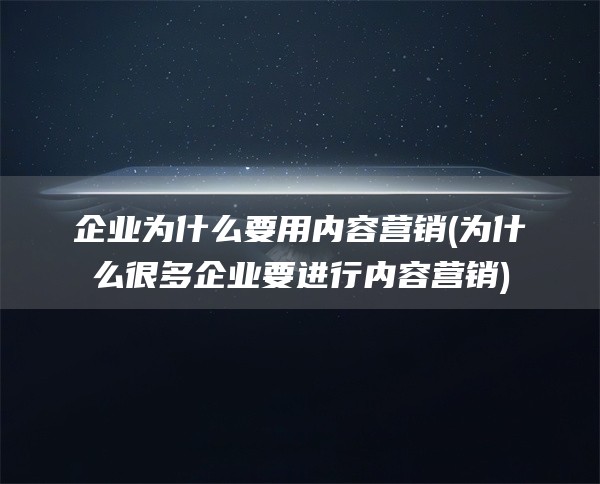 企业为什么要用内容营销(为什么很多企业要进行内容营销)