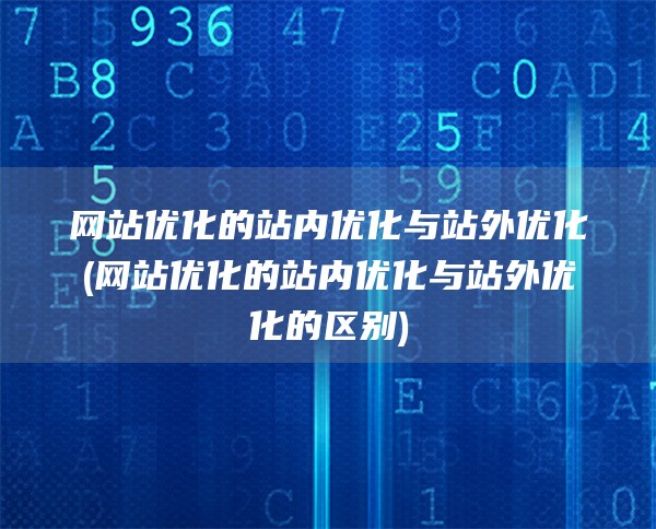 网站优化的站内优化与站外优化(网站优化的站内优化与站外优化的区别)