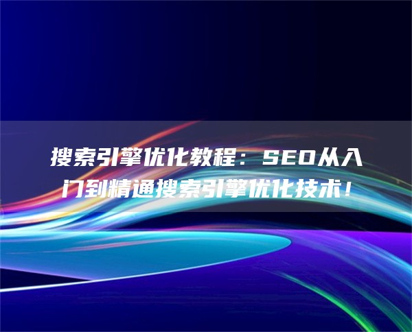 搜索引擎优化教程：SEO从入门到精通搜索引擎优化技术！