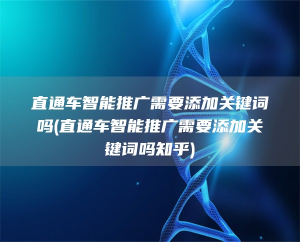 直通车智能推广需要添加关键词吗(直通车智能推广需要添加关键词吗知乎)