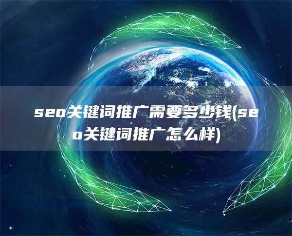 seo关键词推广需要多少钱(seo关键词推广怎么样)