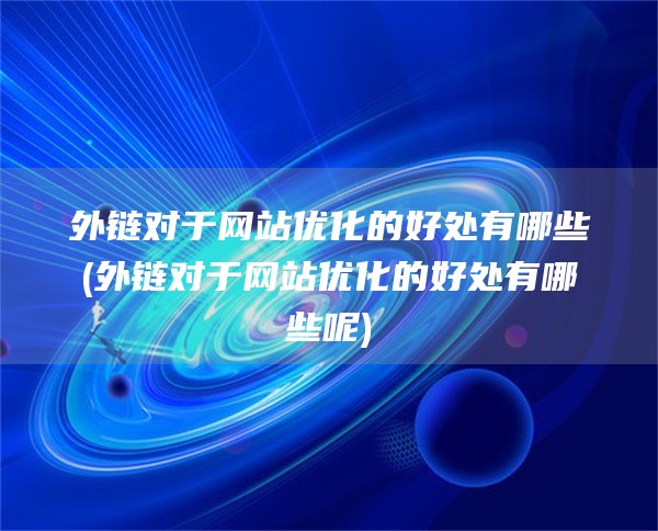 外链对于网站优化的好处有哪些(外链对于网站优化的好处有哪些呢)