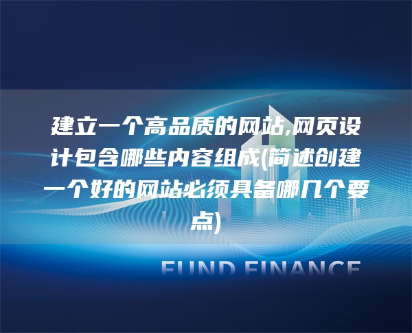 建立一个高品质的网站,网页设计包含哪些内容组成(简述创建一个好的网站必须具备哪几个要点)