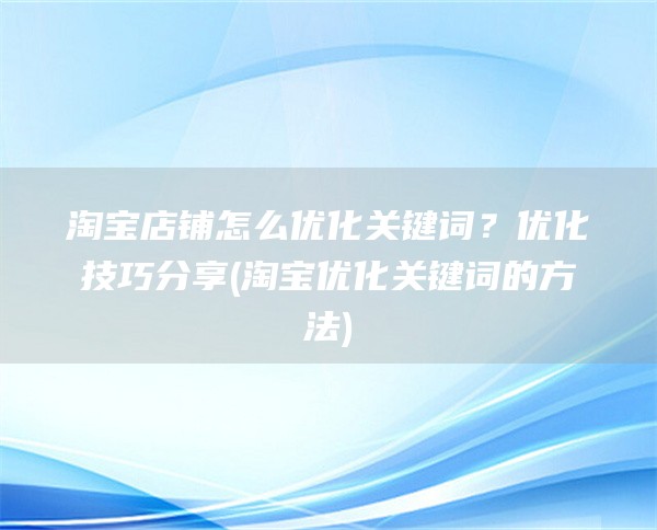 淘宝店铺怎么优化关键词？优化技巧分享(淘宝优化关键词的方法)