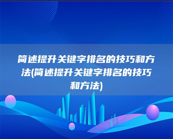 简述提升关键字排名的技巧和方法(简述提升关键字排名的技巧和方法)