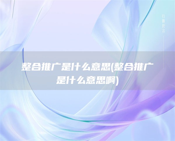 整合推广是什么意思(整合推广是什么意思啊)