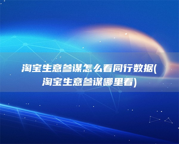 淘宝生意参谋怎么看同行数据(淘宝生意参谋哪里看)