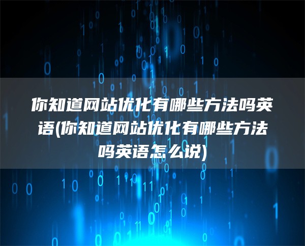 你知道网站优化有哪些方法吗英语(你知道网站优化有哪些方法吗英语怎么说)