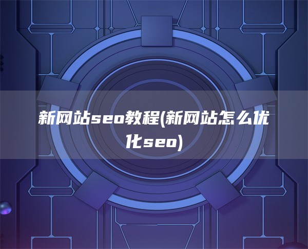 新网站seo教程(新网站怎么优化seo)